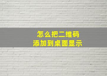 怎么把二维码添加到桌面显示