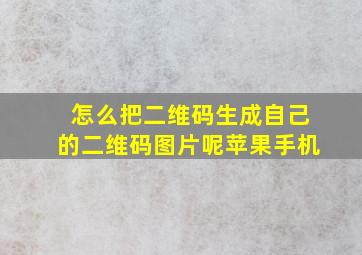 怎么把二维码生成自己的二维码图片呢苹果手机