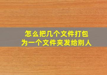 怎么把几个文件打包为一个文件夹发给别人