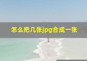 怎么把几张jpg合成一张