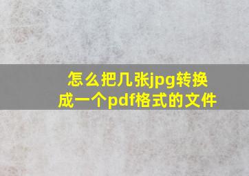 怎么把几张jpg转换成一个pdf格式的文件