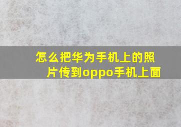 怎么把华为手机上的照片传到oppo手机上面