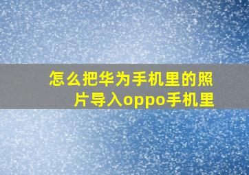 怎么把华为手机里的照片导入oppo手机里