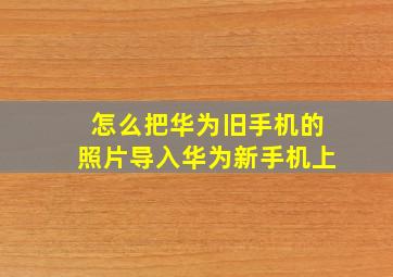 怎么把华为旧手机的照片导入华为新手机上