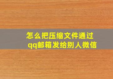 怎么把压缩文件通过qq邮箱发给别人微信