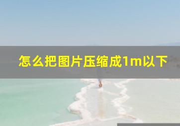 怎么把图片压缩成1m以下