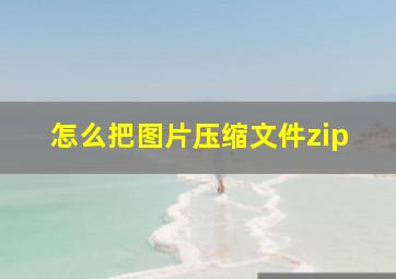 怎么把图片压缩文件zip