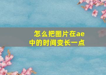 怎么把图片在ae中的时间变长一点