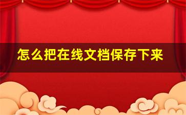 怎么把在线文档保存下来