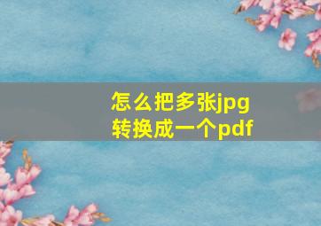 怎么把多张jpg转换成一个pdf