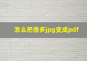 怎么把很多jpg变成pdf