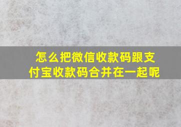 怎么把微信收款码跟支付宝收款码合并在一起呢