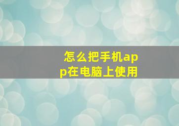 怎么把手机app在电脑上使用