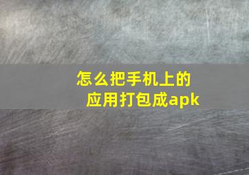 怎么把手机上的应用打包成apk