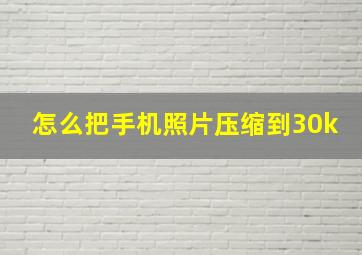 怎么把手机照片压缩到30k