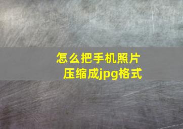 怎么把手机照片压缩成jpg格式