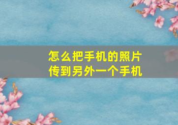 怎么把手机的照片传到另外一个手机