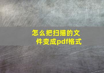 怎么把扫描的文件变成pdf格式