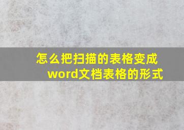 怎么把扫描的表格变成word文档表格的形式