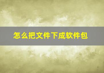 怎么把文件下成软件包