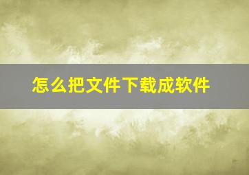 怎么把文件下载成软件