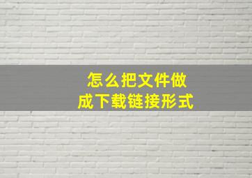 怎么把文件做成下载链接形式