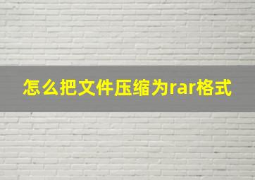 怎么把文件压缩为rar格式