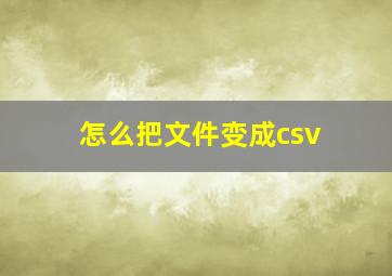 怎么把文件变成csv