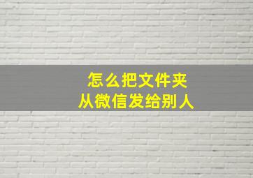 怎么把文件夹从微信发给别人