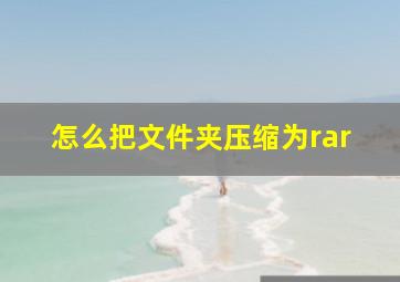 怎么把文件夹压缩为rar