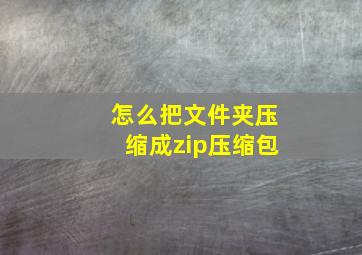 怎么把文件夹压缩成zip压缩包