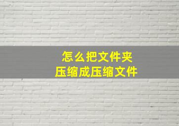 怎么把文件夹压缩成压缩文件