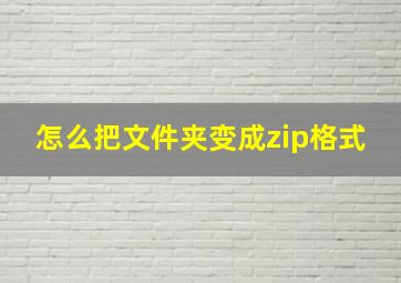 怎么把文件夹变成zip格式