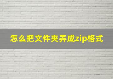 怎么把文件夹弄成zip格式