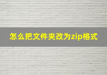 怎么把文件夹改为zip格式