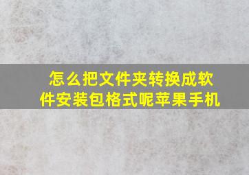 怎么把文件夹转换成软件安装包格式呢苹果手机