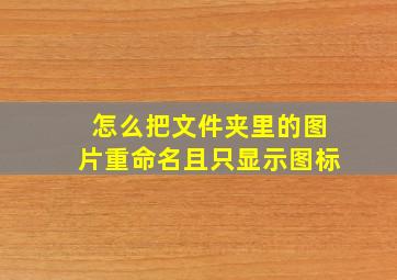 怎么把文件夹里的图片重命名且只显示图标