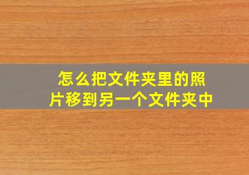 怎么把文件夹里的照片移到另一个文件夹中