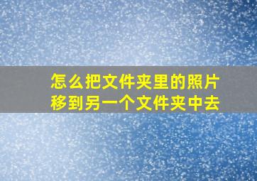 怎么把文件夹里的照片移到另一个文件夹中去