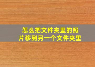 怎么把文件夹里的照片移到另一个文件夹里