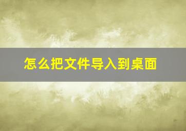 怎么把文件导入到桌面