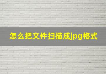 怎么把文件扫描成jpg格式