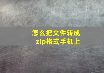 怎么把文件转成zip格式手机上