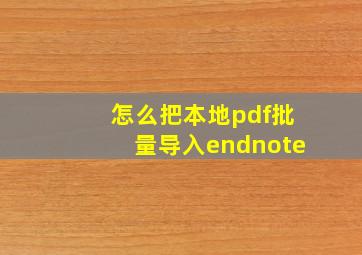 怎么把本地pdf批量导入endnote