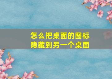 怎么把桌面的图标隐藏到另一个桌面