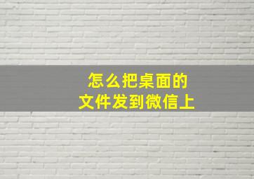 怎么把桌面的文件发到微信上