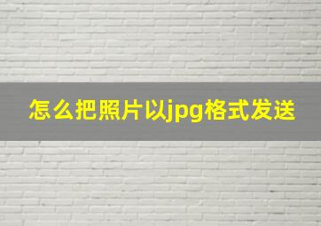 怎么把照片以jpg格式发送