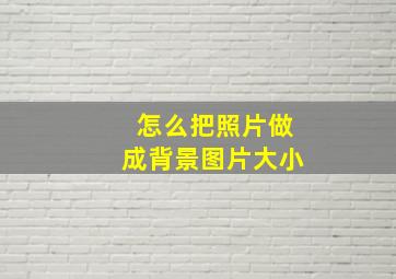 怎么把照片做成背景图片大小