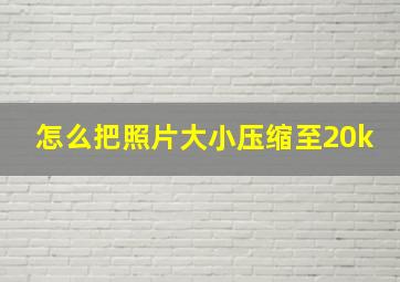 怎么把照片大小压缩至20k