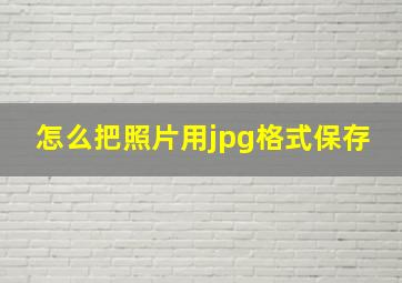 怎么把照片用jpg格式保存